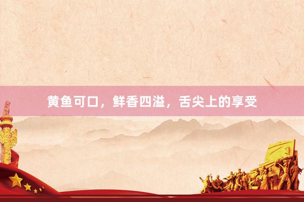 黄鱼可口，鲜香四溢，舌尖上的享受
