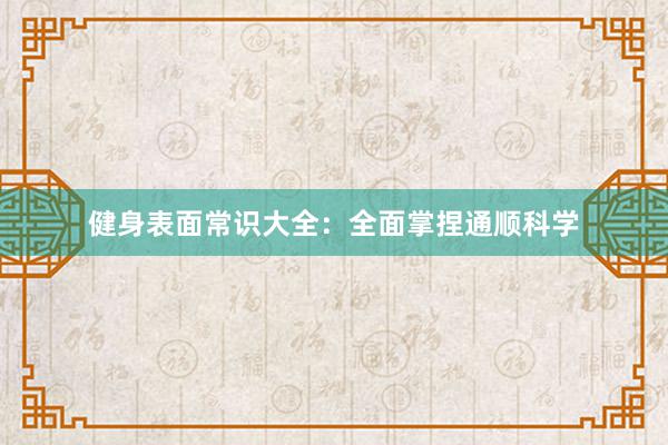 健身表面常识大全：全面掌捏通顺科学