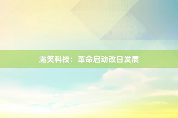 露笑科技:革命启动改日发展