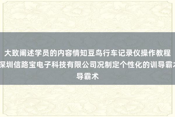 大致阐述学员的内容情知豆鸟行车记录仪操作教程-深圳信路宝电子科技有限公司况制定个性化的训导霸术
